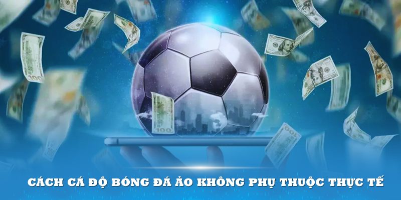 Cách cá độ bóng đá ảo không phụ thuộc thực tế